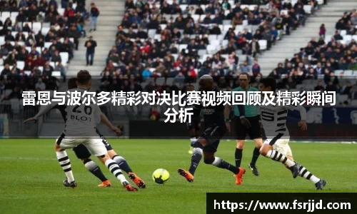 雷恩与波尔多精彩对决比赛视频回顾及精彩瞬间分析