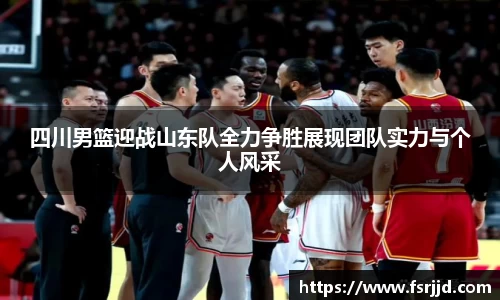 四川男篮迎战山东队全力争胜展现团队实力与个人风采