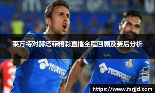 莱万特对赫塔菲精彩直播全程回顾及赛后分析