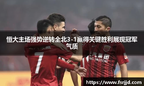 恒大主场强势逆转全北3-1赢得关键胜利展现冠军气质